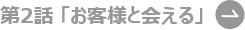 第2話 お客様と会える